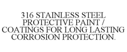 316 STAINLESS STEEL PROTECTIVE PAINT / COATINGS FOR LONG LASTING CORROSION PROTECTION. trademark