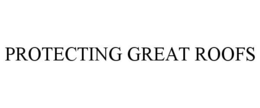 PROTECTING GREAT ROOFS trademark