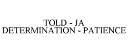 TOLD - JA DETERMINATION - PATIENCE trademark