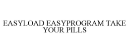 EASYLOAD EASYPROGRAM TAKE YOUR PILLS trademark