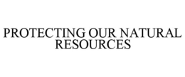 PROTECTING OUR NATURAL RESOURCES trademark