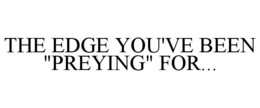 THE EDGE YOU'VE BEEN "PREYING" FOR... trademark