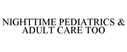 NIGHTTIME PEDIATRICS & ADULT CARE TOO trademark