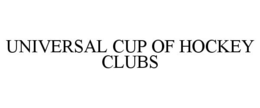 UNIVERSAL CUP OF HOCKEY CLUBS trademark