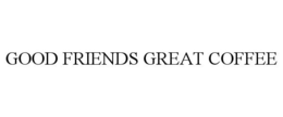 GOOD FRIENDS GREAT COFFEE trademark
