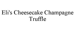 ELI'S CHEESECAKE CHAMPAGNE TRUFFLE trademark