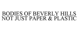 BODIES OF BEVERLY HILLS NOT JUST PAPER & PLASTIC trademark