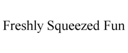 FRESHLY SQUEEZED FUN trademark
