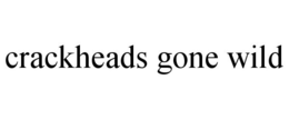 CRACKHEADS GONE WILD trademark