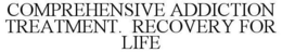 COMPREHENSIVE ADDICTION TREATMENT. RECOVERY FOR LIFE trademark