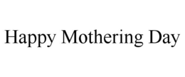 HAPPY MOTHERING DAY trademark