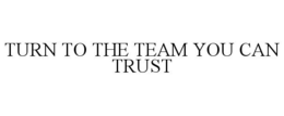 TURN TO THE TEAM YOU CAN TRUST trademark