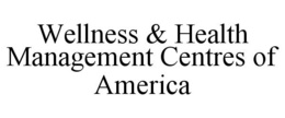 WELLNESS & HEALTH MANAGEMENT CENTRES OF AMERICA trademark