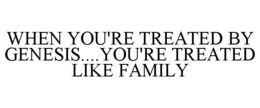 WHEN YOU'RE TREATED BY GENESIS....YOU'RE TREATED LIKE FAMILY trademark