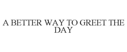 A BETTER WAY TO GREET THE DAY trademark