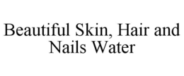 BEAUTIFUL SKIN, HAIR AND NAILS WATER trademark