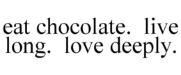 EAT CHOCOLATE. LIVE LONG. LOVE DEEPLY. trademark
