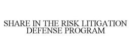 SHARE IN THE RISK LITIGATION DEFENSE PROGRAM trademark