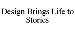 DESIGN BRINGS LIFE TO STORIES trademark