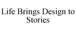 LIFE BRINGS DESIGN TO STORIES trademark