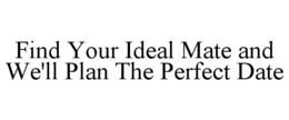 FIND YOUR IDEAL MATE AND WE'LL PLAN THE PERFECT DATE trademark