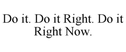 DO IT. DO IT RIGHT. DO IT RIGHT NOW. trademark