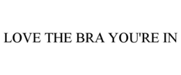 LOVE THE BRA YOU'RE IN trademark