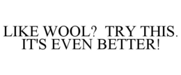 LIKE WOOL? TRY THIS. IT'S EVEN BETTER! trademark