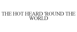 THE HOT HEARD 'ROUND THE WORLD trademark