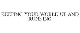 KEEPING YOUR WORLD UP AND RUNNING trademark