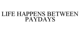 LIFE HAPPENS BETWEEN PAYDAYS trademark