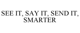 SEE IT, SAY IT, SEND IT, SMARTER trademark
