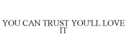 YOU CAN TRUST YOU'LL LOVE IT trademark