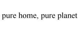PURE HOME, PURE PLANET trademark