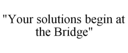 "YOUR SOLUTIONS BEGIN AT THE BRIDGE" trademark
