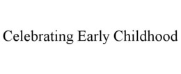 CELEBRATING EARLY CHILDHOOD trademark