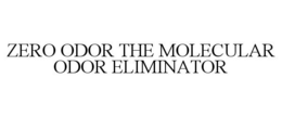 ZERO ODOR THE MOLECULAR ODOR ELIMINATOR trademark