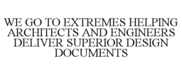 WE GO TO EXTREMES HELPING ARCHITECTS AND ENGINEERS DELIVER SUPERIOR DESIGN DOCUMENTS trademark