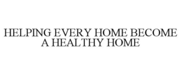 HELPING EVERY HOME BECOME A HEALTHY HOME trademark