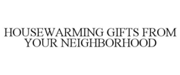 HOUSEWARMING GIFTS FROM YOUR NEIGHBORHOOD trademark