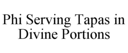 PHI SERVING TAPAS IN DIVINE PORTIONS trademark