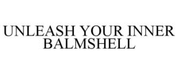 UNLEASH YOUR INNER BALMSHELL trademark