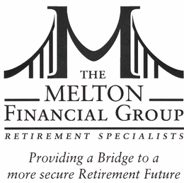 M THE MELTON FINANCIAL GROUP RETIREMENT SPECIALISTS PROVIDING A BRIDGE TO A MORE SECURE RETIREMENT FUTURE trademark