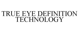 TRUE EYE DEFINITION TECHNOLOGY trademark