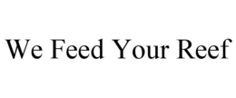 WE FEED YOUR REEF trademark