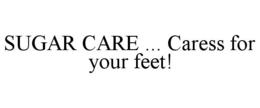 SUGAR CARE ... CARESS FOR YOUR FEET! trademark