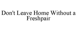 DON'T LEAVE HOME WITHOUT A FRESHPAIR trademark