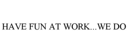 HAVE FUN AT WORK...WE DO trademark