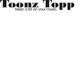 TOONZ TOPP KEEP A LID ON YOUR MUSIC. trademark