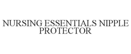 NURSING ESSENTIALS NIPPLE PROTECTOR trademark